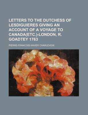 Book cover for Letters to the Dutchess of Lesdiguieres Giving an Account of a Voyage to Canada(etc.)-London, R. Goadtey 1763