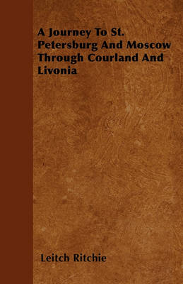 Book cover for A Journey To St. Petersburg And Moscow Through Courland And Livonia