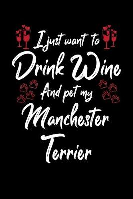 Book cover for I Just Want To Drink Wine And Pet My Manchester Terrier