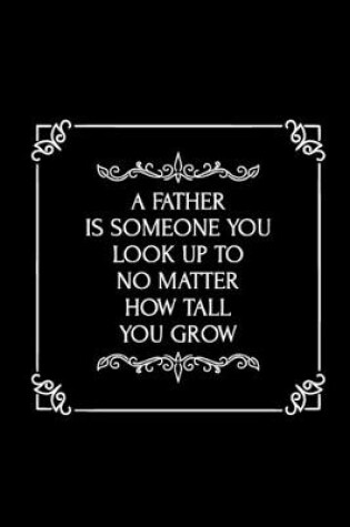 Cover of A Father is Someone, You look Up to No Matter How Tall you Grow