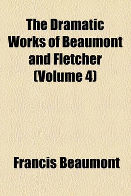 Book cover for The Dramatic Works of Beaumont and Fletcher (Volume 4)