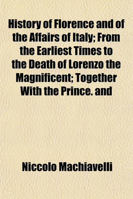 Book cover for History of Florence and of the Affairs of Italy; From the Earliest Times to the Death of Lorenzo the Magnificent; Together with the Prince. and