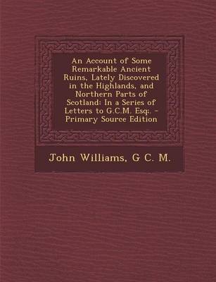 Book cover for An Account of Some Remarkable Ancient Ruins, Lately Discovered in the Highlands, and Northern Parts of Scotland