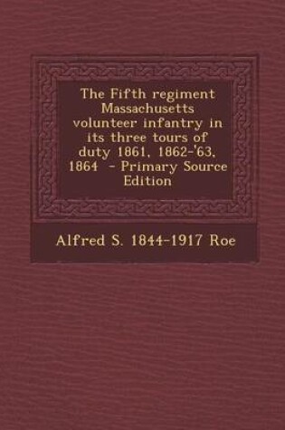 Cover of The Fifth Regiment Massachusetts Volunteer Infantry in Its Three Tours of Duty 1861, 1862-'63, 1864 - Primary Source Edition