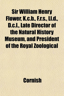 Book cover for Sir William Henry Flower, K.C.B., F.R.S., LL.D., D.C.L., Late Director of the Natural History Museum, and President of the Royal Zoological