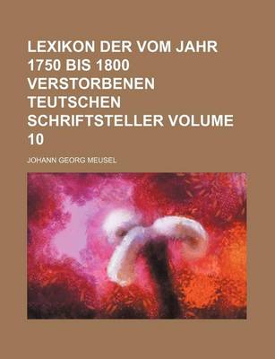 Book cover for Lexikon Der Vom Jahr 1750 Bis 1800 Verstorbenen Teutschen Schriftsteller Volume 10