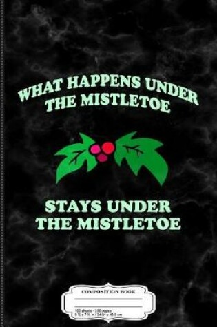 Cover of What Happens Under the Mistletoe Composition Notebook