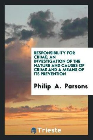 Cover of Responsibility for Crime; An Investigation of the Nature and Causes of Crime and a Means of Its Prevention