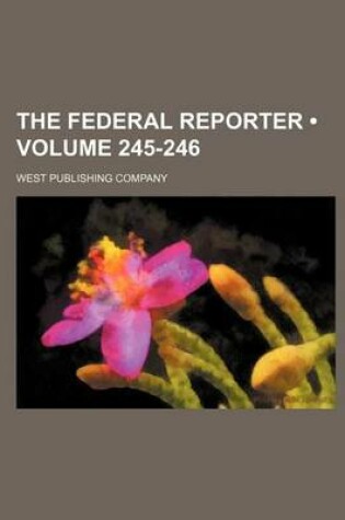 Cover of The Federal Reporter; Cases Argued and Determined in the Circuit and District Courts of the United States Volume 245-246