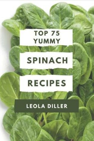 Cover of Top 75 Yummy Spinach Recipes