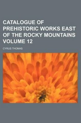 Cover of Catalogue of Prehistoric Works East of the Rocky Mountains Volume 12