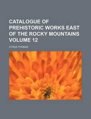 Book cover for Catalogue of Prehistoric Works East of the Rocky Mountains Volume 12