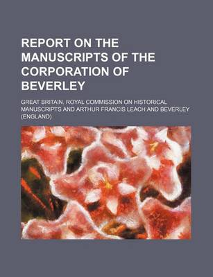 Book cover for Report on the Manuscripts of the Corporation of Beverley