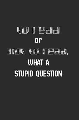 Book cover for To Read or Not to Read. What a Stupid Question.