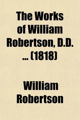 Book cover for The Works of William Robertson, D.D. Volume 12; To Which Is Prefixed an Account of His Life and Writings