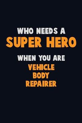 Book cover for Who Need A SUPER HERO, When You Are Vehicle Body Repairer