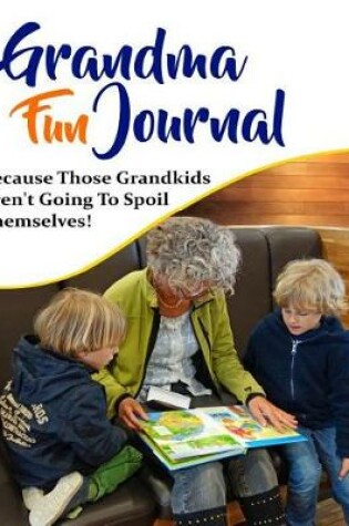 Cover of Grandma Fun Journal - Because Those Grandkids Aren't Going to Spoil Themselves!