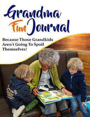 Book cover for Grandma Fun Journal - Because Those Grandkids Aren't Going to Spoil Themselves!