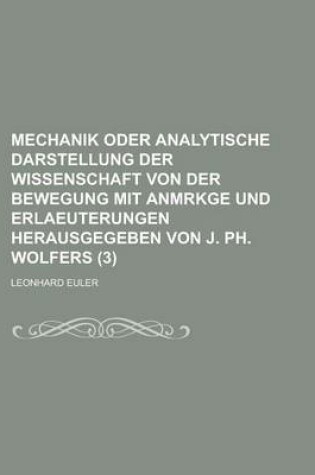 Cover of Mechanik Oder Analytische Darstellung Der Wissenschaft Von Der Bewegung Mit Anmrkge Und Erlaeuterungen Herausgegeben Von J. PH. Wolfers (3 )