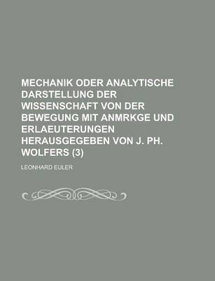 Book cover for Mechanik Oder Analytische Darstellung Der Wissenschaft Von Der Bewegung Mit Anmrkge Und Erlaeuterungen Herausgegeben Von J. PH. Wolfers (3 )