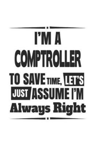 Cover of I'm A Comptroller To Save Time, Let's Just Assume I'm Always Right