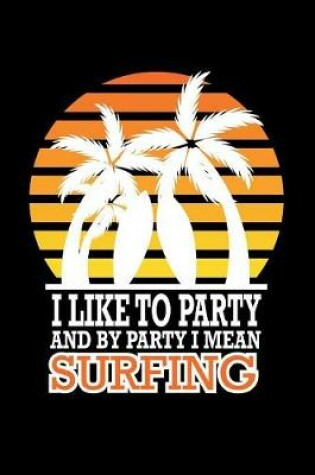 Cover of I Like To Party And By Party I Mean Surfing