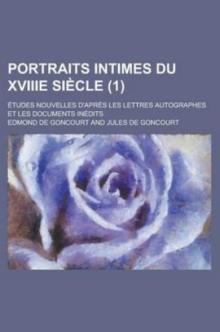 Cover of Portraits Intimes Du Xviiie Siecle; Etudes Nouvelles D'Apres Les Lettres Autographes Et Les Documents Inedits (1)