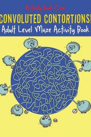 Cover of Convoluted Contortions! Adult Level Maze Activity Book