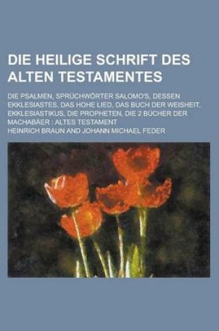 Cover of Die Heilige Schrift Des Alten Testamentes; Die Psalmen, Spruchworter Salomo's, Dessen Ekklesiastes, Das Hohe Lied, Das Buch Der Weisheit, Ekklesiastik