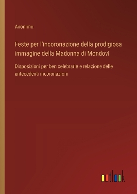 Book cover for Feste per l'incoronazione della prodigiosa immagine della Madonna di Mondovì