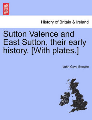 Book cover for Sutton Valence and East Sutton, Their Early History. [With Plates.]