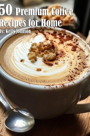 Cover of 50 Premium Coffee Recipes for Home