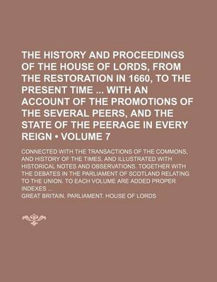 Book cover for The History and Proceedings of the House of Lords, from the Restoration in 1660, to the Present Time with an Account of the Promotions of the Several Peers, and the State of the Peerage in Every Reign (Volume 7); Connected with the Transactions of the Commons,