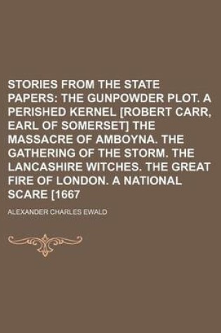 Cover of Stories from the State Papers (Volume 2); The Gunpowder Plot. a Perished Kernel [Robert Carr, Earl of Somerset] the Massacre of Amboyna. the Gathering of the Storm. the Lancashire Witches. the Great Fire of London. a National Scare [1667