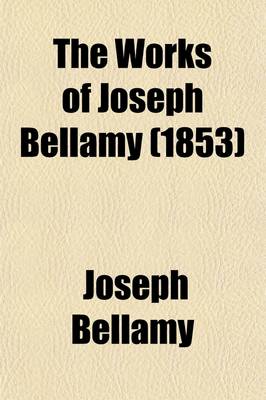 Book cover for The Works of Joseph Bellamy, D.D., First Pastor of the Church in Bethlem, Conn (Volume 2); With a Memoir of His Life and Character