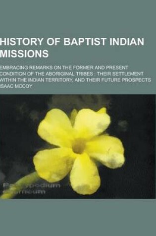 Cover of History of Baptist Indian Missions; Embracing Remarks on the Former and Present Condition of the Aboriginal Tribes