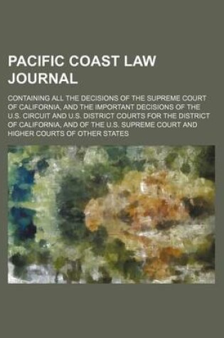 Cover of Pacific Coast Law Journal (Volume 10); Containing All the Decisions of the Supreme Court of California, and the Important Decisions of the U.S. Circuit and U.S. District Courts for the District of California, and of the U.S. Supreme Court and Higher Courts