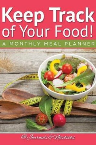 Cover of Keep Track of Your Food! A Monthly Meal Planner