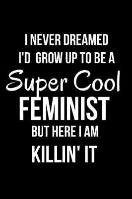 Book cover for I Never Dreamed I'd Grow Up to Be a Super Cool Feminist But Here I Am Killin' It