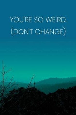 Cover of Inspirational Quote Notebook - 'You're So Weird. (Don't Change)' - Inspirational Journal to Write in - Inspirational Quote Diary