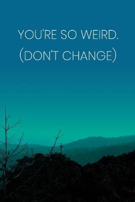 Book cover for Inspirational Quote Notebook - 'You're So Weird. (Don't Change)' - Inspirational Journal to Write in - Inspirational Quote Diary