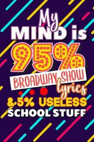 Cover of My Mind Is 95% Broadway Show Lyrics And 5% Useless School Stuff