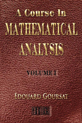 Book cover for A Course In Mathematical Analysis - Volume I - Derivatives And Differentials - Definite Integrals - Expansion In Series - Applications To Geometry