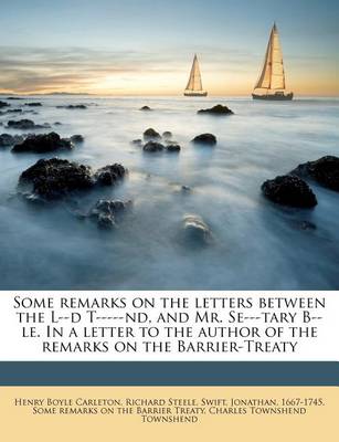Book cover for Some Remarks on the Letters Between the L--D T-----ND, and Mr. Se---Tary B--Le. in a Letter to the Author of the Remarks on the Barrier-Treaty