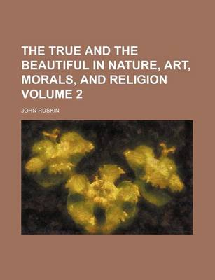 Book cover for The True and the Beautiful in Nature, Art, Morals, and Religion Volume 2