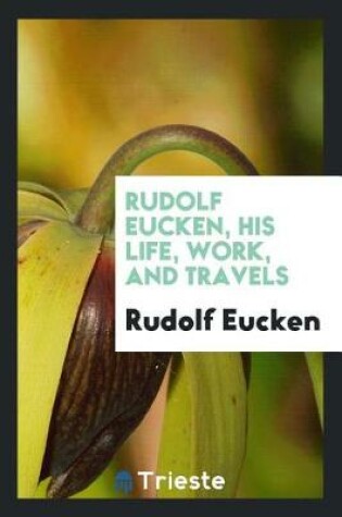 Cover of Rudolf Eucken, His Life, Work, and Travels