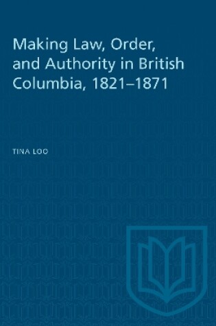 Cover of Making Law, Order, and Authority in British Columbia, 1821-1871