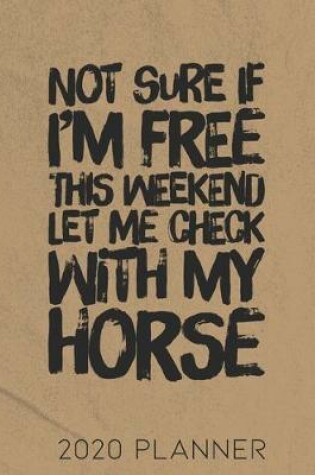 Cover of Not Sure If I'm Free This Weekend Let Me Check With My Horse 2020 Planner