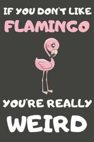 Cover of If You Don't Like Flamingo You're Really Weird