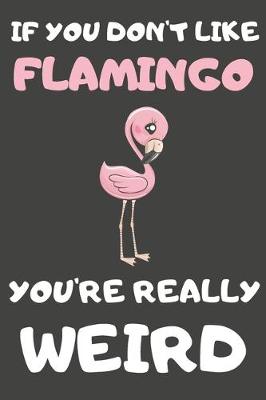 Book cover for If You Don't Like Flamingo You're Really Weird